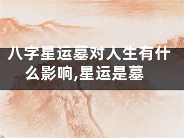 八字星运墓对人生有什么影响,星运是墓