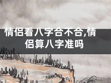 情侣看八字合不合,情侣算八字准吗