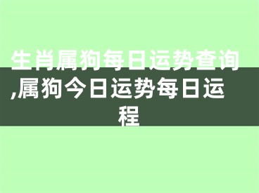 生肖属狗每日运势查询,属狗今日运势每日运程