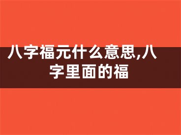 八字福元什么意思,八字里面的福