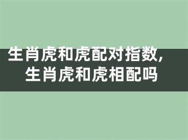 生肖虎和虎配对指数,生肖虎和虎相配吗