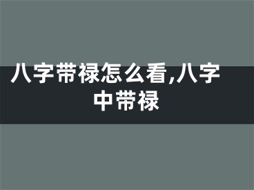 八字带禄怎么看,八字中带禄