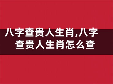 八字查贵人生肖,八字查贵人生肖怎么查