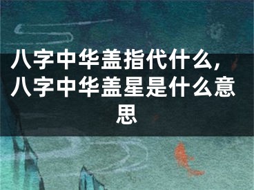 八字中华盖指代什么,八字中华盖星是什么意思