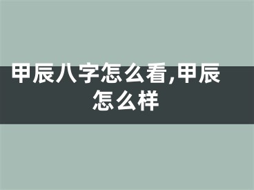 甲辰八字怎么看,甲辰怎么样