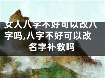女人八字不好可以改八字吗,八字不好可以改名字补救吗