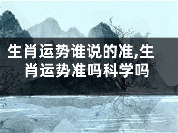 生肖运势谁说的准,生肖运势准吗科学吗
