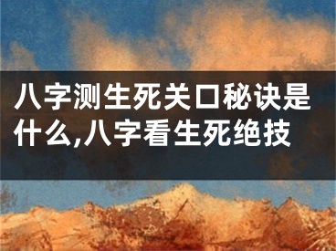 八字测生死关口秘诀是什么,八字看生死绝技