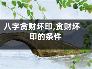 八字贪财坏印,贪财坏印的条件