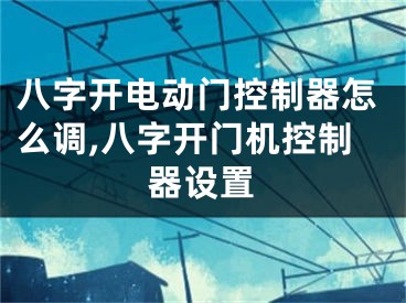 八字开电动门控制器怎么调,八字开门机控制器设置