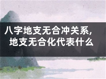 八字地支无合冲关系,地支无合化代表什么