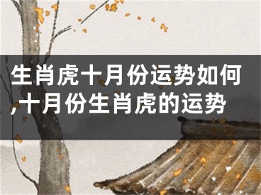 生肖虎十月份运势如何,十月份生肖虎的运势