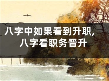 八字中如果看到升职,八字看职务晋升