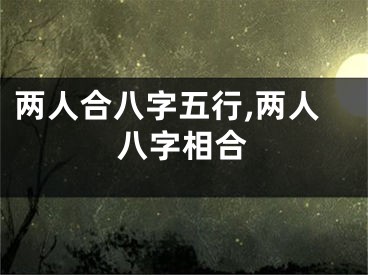 两人合八字五行,两人八字相合