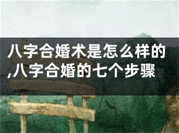 八字合婚术是怎么样的,八字合婚的七个步骤