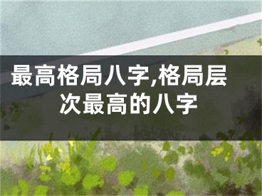 最高格局八字,格局层次最高的八字