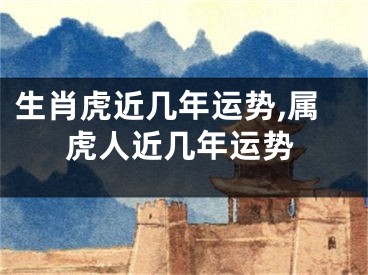 生肖虎近几年运势,属虎人近几年运势