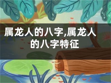 属龙人的八字,属龙人的八字特征