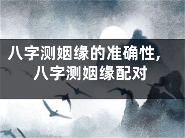 八字测姻缘的准确性,八字测姻缘配对