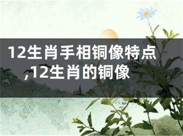 12生肖手相铜像特点,12生肖的铜像