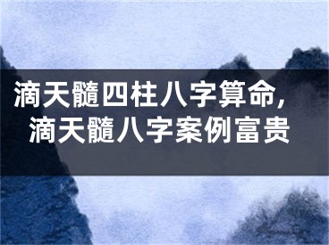 滴天髓四柱八字算命,滴天髓八字案例富贵