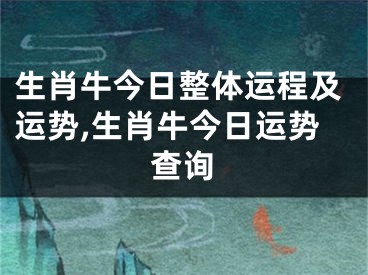 生肖牛今日整体运程及运势,生肖牛今日运势查询