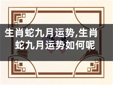 生肖蛇九月运势,生肖蛇九月运势如何呢