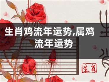 生肖鸡流年运势,属鸡流年运势