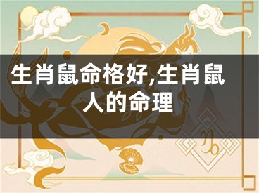 生肖鼠命格好,生肖鼠人的命理
