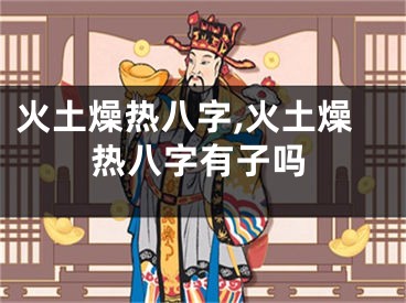 火土燥热八字,火土燥热八字有子吗