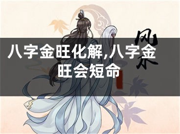 八字金旺化解,八字金旺会短命