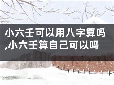 小六壬可以用八字算吗,小六壬算自己可以吗