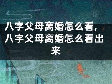 八字父母离婚怎么看,八字父母离婚怎么看出来