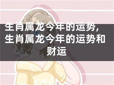 生肖属龙今年的运势,生肖属龙今年的运势和财运