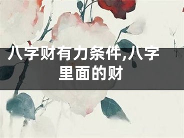 八字财有力条件,八字里面的财