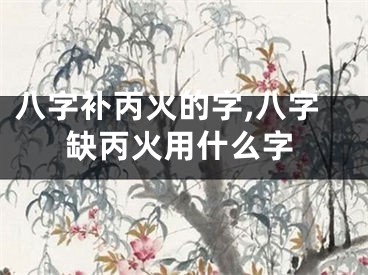 八字补丙火的字,八字缺丙火用什么字