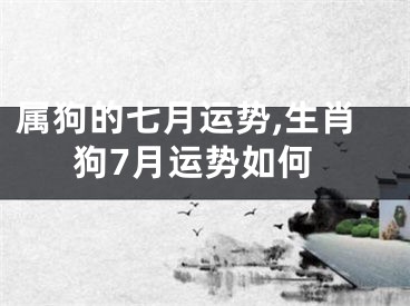 属狗的七月运势,生肖狗7月运势如何