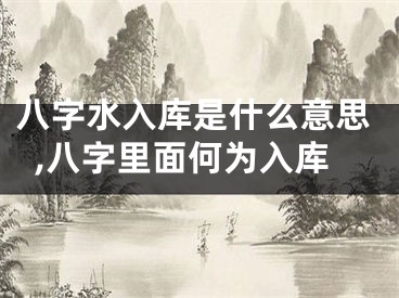 八字水入库是什么意思,八字里面何为入库