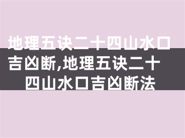 地理五诀二十四山水口吉凶断,地理五诀二十四山水口吉凶断法