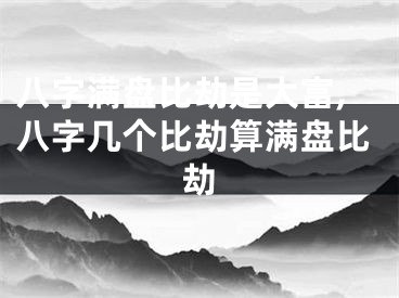八字满盘比劫是大富,八字几个比劫算满盘比劫