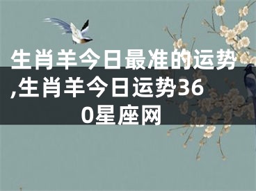 生肖羊今日最准的运势,生肖羊今日运势360星座网