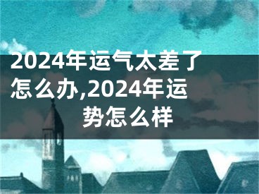 2024年运气太差了怎么办,2024年运势怎么样