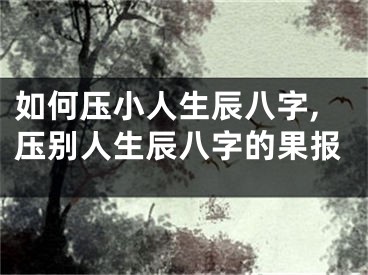 如何压小人生辰八字,压别人生辰八字的果报
