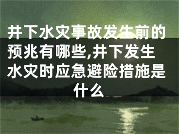 井下水灾事故发生前的预兆有哪些,井下发生水灾时应急避险措施是什么
