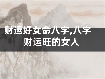 财运好女命八字,八字财运旺的女人