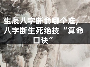 生辰八字断命哪个准,八字断生死绝技“算命口诀”