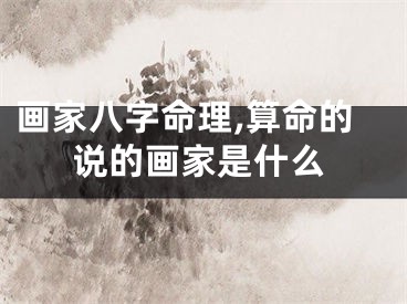 画家八字命理,算命的说的画家是什么