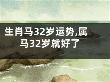 生肖马32岁运势,属马32岁就好了