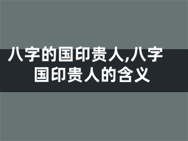 八字的国印贵人,八字国印贵人的含义