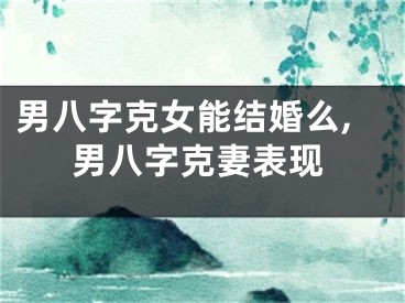 男八字克女能结婚么,男八字克妻表现